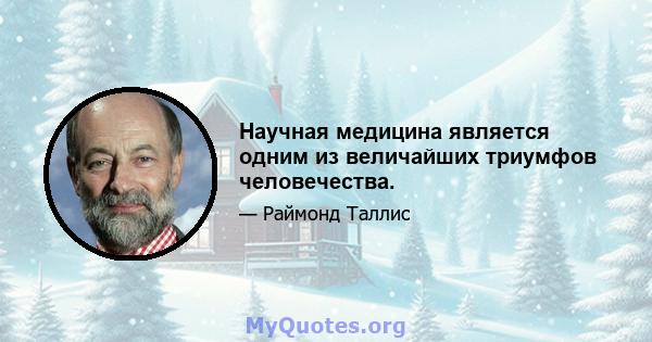 Научная медицина является одним из величайших триумфов человечества.