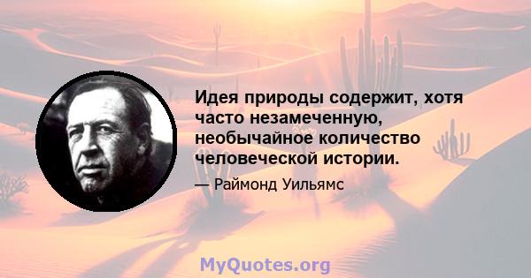 Идея природы содержит, хотя часто незамеченную, необычайное количество человеческой истории.