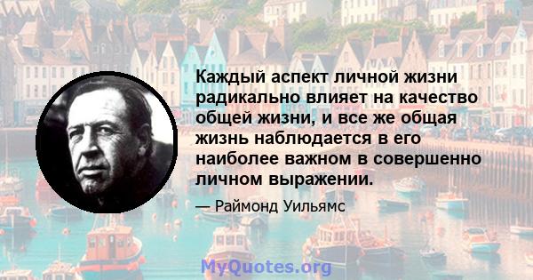 Каждый аспект личной жизни радикально влияет на качество общей жизни, и все же общая жизнь наблюдается в его наиболее важном в совершенно личном выражении.