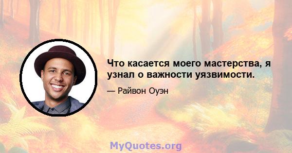 Что касается моего мастерства, я узнал о важности уязвимости.