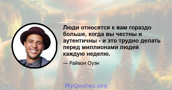 Люди относятся к вам гораздо больше, когда вы честны и аутентичны - и это трудно делать перед миллионами людей каждую неделю.