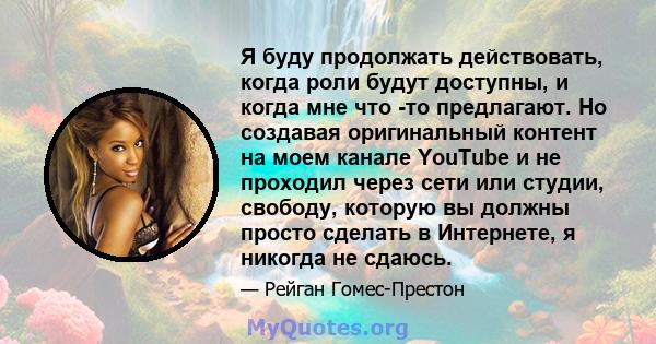 Я буду продолжать действовать, когда роли будут доступны, и когда мне что -то предлагают. Но создавая оригинальный контент на моем канале YouTube и не проходил через сети или студии, свободу, которую вы должны просто