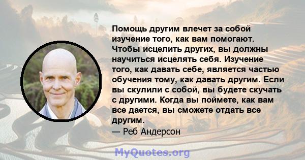 Помощь другим влечет за собой изучение того, как вам помогают. Чтобы исцелить других, вы должны научиться исцелять себя. Изучение того, как давать себе, является частью обучения тому, как давать другим. Если вы скулили