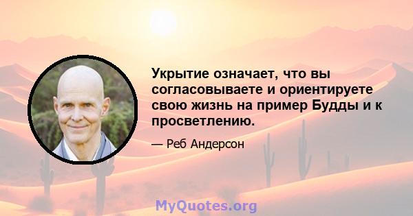 Укрытие означает, что вы согласовываете и ориентируете свою жизнь на пример Будды и к просветлению.