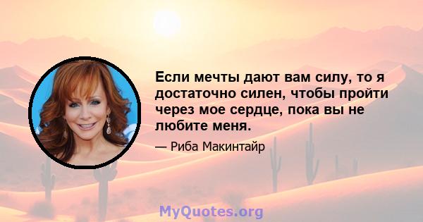 Если мечты дают вам силу, то я достаточно силен, чтобы пройти через мое сердце, пока вы не любите меня.