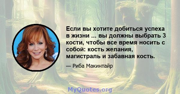 Если вы хотите добиться успеха в жизни ... вы должны выбрать 3 кости, чтобы все время носить с собой: кость желания, магистраль и забавная кость.