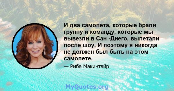 И два самолета, которые брали группу и команду, которые мы вывезли в Сан -Диего, вылетали после шоу. И поэтому я никогда не должен был быть на этом самолете.