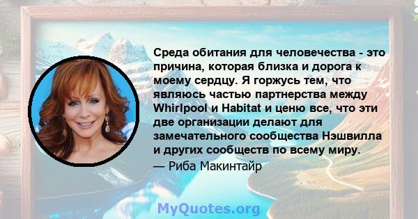 Среда обитания для человечества - это причина, которая близка и дорога к моему сердцу. Я горжусь тем, что являюсь частью партнерства между Whirlpool и Habitat и ценю все, что эти две организации делают для