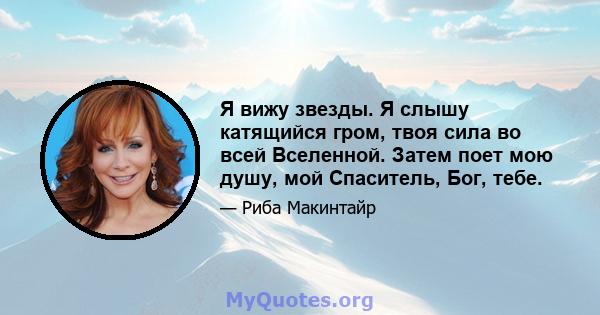 Я вижу звезды. Я слышу катящийся гром, твоя сила во всей Вселенной. Затем поет мою душу, мой Спаситель, Бог, тебе.