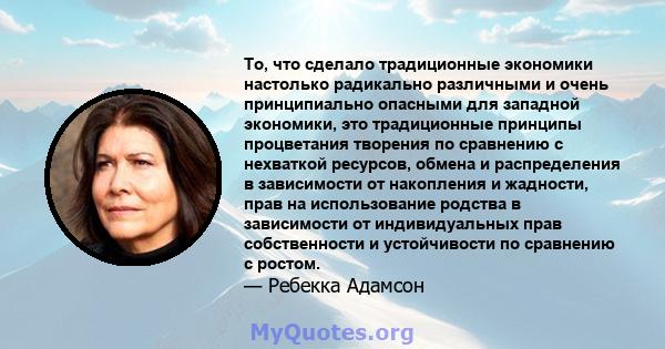 То, что сделало традиционные экономики настолько радикально различными и очень принципиально опасными для западной экономики, это традиционные принципы процветания творения по сравнению с нехваткой ресурсов, обмена и