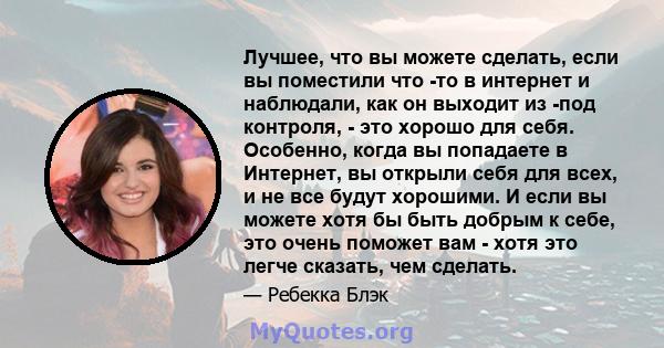 Лучшее, что вы можете сделать, если вы поместили что -то в интернет и наблюдали, как он выходит из -под контроля, - это хорошо для себя. Особенно, когда вы попадаете в Интернет, вы открыли себя для всех, и не все будут