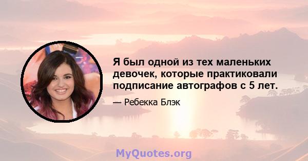 Я был одной из тех маленьких девочек, которые практиковали подписание автографов с 5 лет.