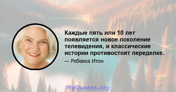 Каждые пять или 10 лет появляется новое поколение телевидения, и классические истории противостоят переделке.