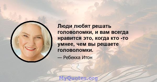 Люди любят решать головоломки, и вам всегда нравится это, когда кто -то умнее, чем вы решаете головоломки.