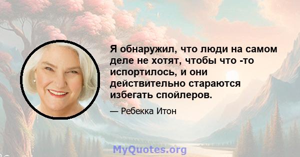 Я обнаружил, что люди на самом деле не хотят, чтобы что -то испортилось, и они действительно стараются избегать спойлеров.