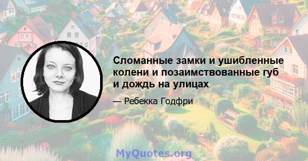 Сломанные замки и ушибленные колени и позаимствованные губ и дождь на улицах