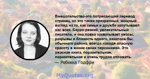 Вмешательство-это потрясающий перевод страниц, но это также призрачный, мощный взгляд на то, как семьи и дружба запутывают нас всех. Берри-резкий, увлекательный писатель, и она ловко захватывает ужасы, разрывы и