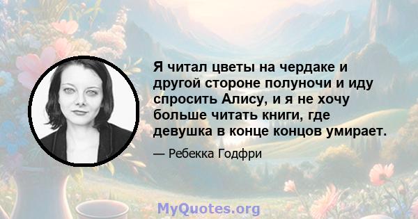 Я читал цветы на чердаке и другой стороне полуночи и иду спросить Алису, и я не хочу больше читать книги, где девушка в конце концов умирает.