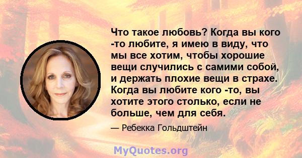 Что такое любовь? Когда вы кого -то любите, я имею в виду, что мы все хотим, чтобы хорошие вещи случились с самими собой, и держать плохие вещи в страхе. Когда вы любите кого -то, вы хотите этого столько, если не