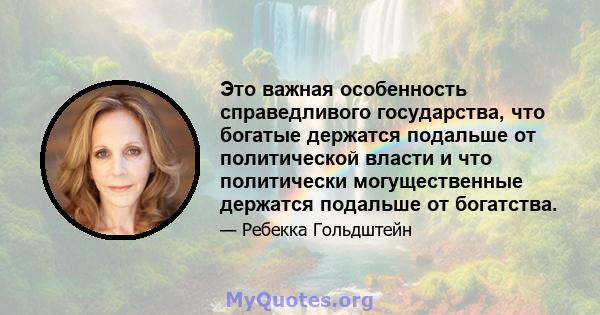 Это важная особенность справедливого государства, что богатые держатся подальше от политической власти и что политически могущественные держатся подальше от богатства.