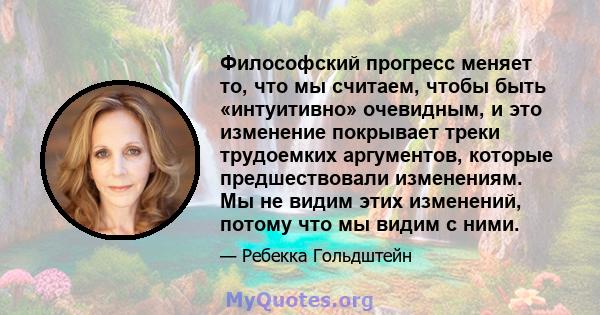 Философский прогресс меняет то, что мы считаем, чтобы быть «интуитивно» очевидным, и это изменение покрывает треки трудоемких аргументов, которые предшествовали изменениям. Мы не видим этих изменений, потому что мы