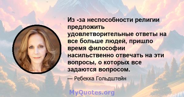 Из -за неспособности религии предложить удовлетворительные ответы на все больше людей, пришло время философии насильственно отвечать на эти вопросы, о которых все задаются вопросом.