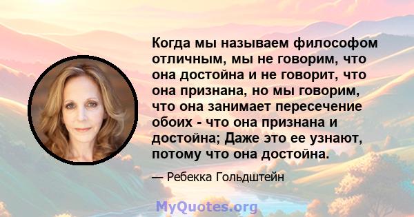 Когда мы называем философом отличным, мы не говорим, что она достойна и не говорит, что она признана, но мы говорим, что она занимает пересечение обоих - что она признана и достойна; Даже это ее узнают, потому что она