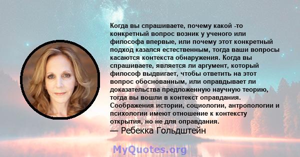 Когда вы спрашиваете, почему какой -то конкретный вопрос возник у ученого или философа впервые, или почему этот конкретный подход казался естественным, тогда ваши вопросы касаются контекста обнаружения. Когда вы