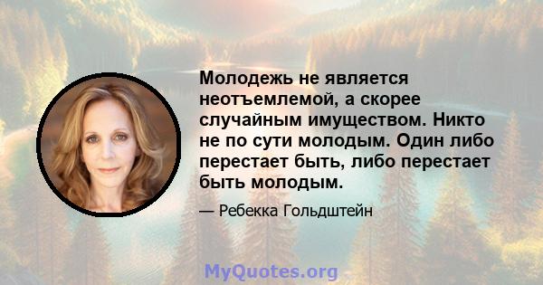 Молодежь не является неотъемлемой, а скорее случайным имуществом. Никто не по сути молодым. Один либо перестает быть, либо перестает быть молодым.