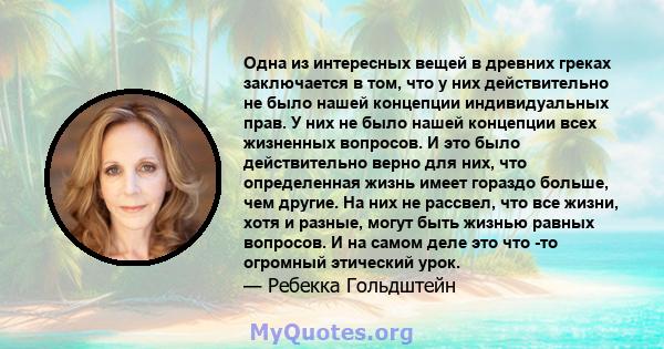 Одна из интересных вещей в древних греках заключается в том, что у них действительно не было нашей концепции индивидуальных прав. У них не было нашей концепции всех жизненных вопросов. И это было действительно верно для 