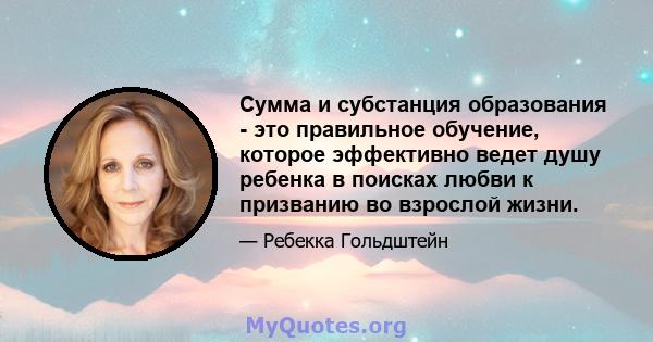 Сумма и субстанция образования - это правильное обучение, которое эффективно ведет душу ребенка в поисках любви к призванию во взрослой жизни.