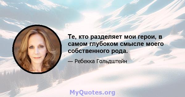 Те, кто разделяет мои герои, в самом глубоком смысле моего собственного рода.