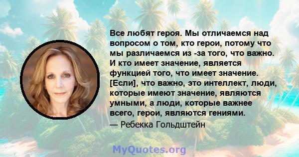 Все любят героя. Мы отличаемся над вопросом о том, кто герои, потому что мы различаемся из -за того, что важно. И кто имеет значение, является функцией того, что имеет значение. [Если], что важно, это интеллект, люди,