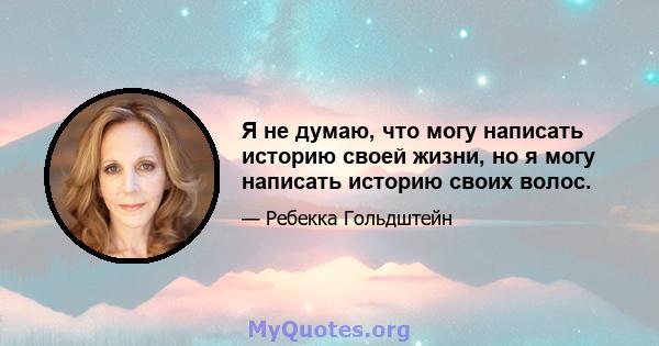 Я не думаю, что могу написать историю своей жизни, но я могу написать историю своих волос.