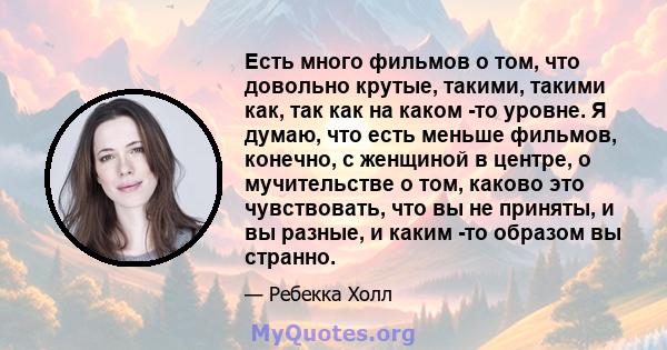 Есть много фильмов о том, что довольно крутые, такими, такими как, так как на каком -то уровне. Я думаю, что есть меньше фильмов, конечно, с женщиной в центре, о мучительстве о том, каково это чувствовать, что вы не