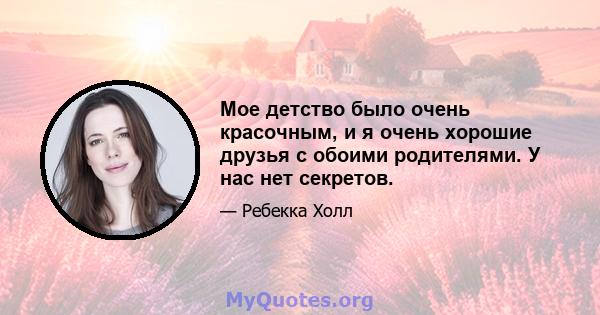 Мое детство было очень красочным, и я очень хорошие друзья с обоими родителями. У нас нет секретов.