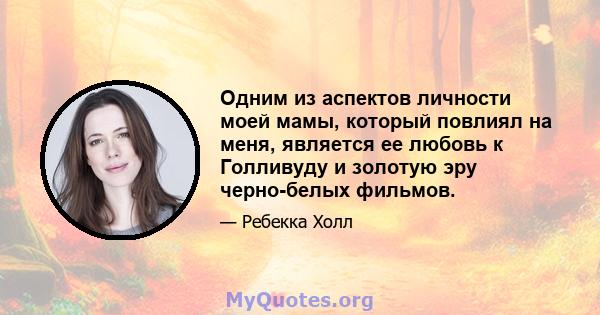 Одним из аспектов личности моей мамы, который повлиял на меня, является ее любовь к Голливуду и золотую эру черно-белых фильмов.