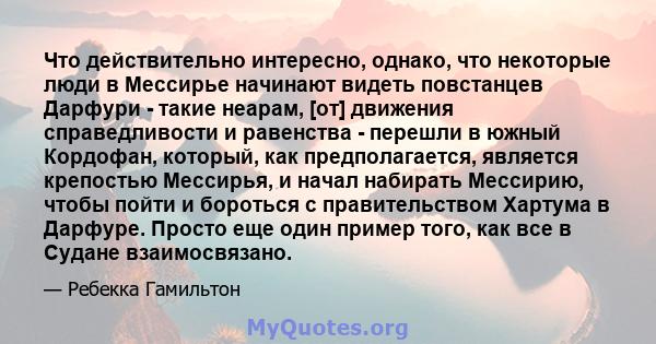 Что действительно интересно, однако, что некоторые люди в Мессирье начинают видеть повстанцев Дарфури - такие неарам, [от] движения справедливости и равенства - перешли в южный Кордофан, который, как предполагается,