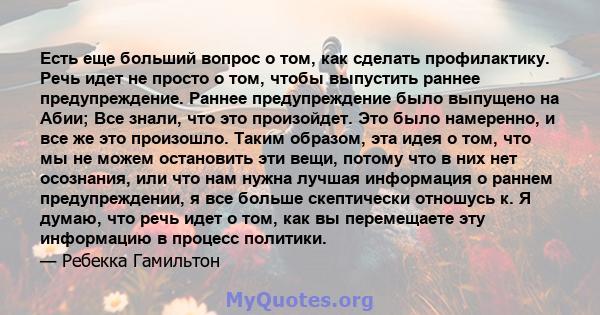 Есть еще больший вопрос о том, как сделать профилактику. Речь идет не просто о том, чтобы выпустить раннее предупреждение. Раннее предупреждение было выпущено на Абии; Все знали, что это произойдет. Это было намеренно,