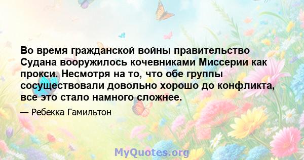 Во время гражданской войны правительство Судана вооружилось кочевниками Миссерии как прокси. Несмотря на то, что обе группы сосуществовали довольно хорошо до конфликта, все это стало намного сложнее.