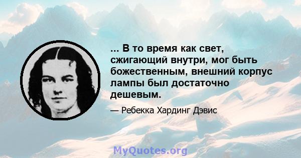 ... В то время как свет, сжигающий внутри, мог быть божественным, внешний корпус лампы был достаточно дешевым.