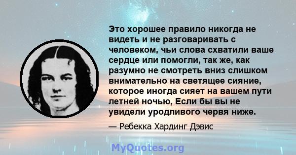 Это хорошее правило никогда не видеть и не разговаривать с человеком, чьи слова схватили ваше сердце или помогли, так же, как разумно не смотреть вниз слишком внимательно на светящее сияние, которое иногда сияет на