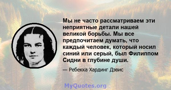 Мы не часто рассматриваем эти неприятные детали нашей великой борьбы. Мы все предпочитаем думать, что каждый человек, который носил синий или серый, был Филиппом Сидни в глубине души.