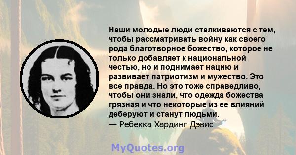 Наши молодые люди сталкиваются с тем, чтобы рассматривать войну как своего рода благотворное божество, которое не только добавляет к национальной честью, но и поднимает нацию и развивает патриотизм и мужество. Это все