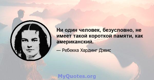 Ни один человек, безусловно, не имеет такой короткой памяти, как американский.