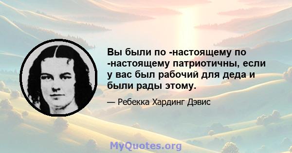 Вы были по -настоящему по -настоящему патриотичны, если у вас был рабочий для деда и были рады этому.