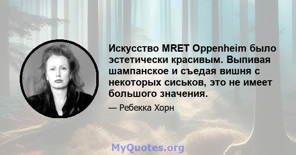 Искусство MRET Oppenheim было эстетически красивым. Выпивая шампанское и съедая вишня с некоторых сиськов, это не имеет большого значения.