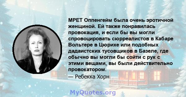 МРЕТ Оппенгейм была очень эротичной женщиной. Ей также понравилась провокация, и если бы вы могли спровоцировать сюрреалистов в Кабаре Вольтере в Цюрихе или подобных дадаистских тусовщиков в Базеле, где обычно вы могли