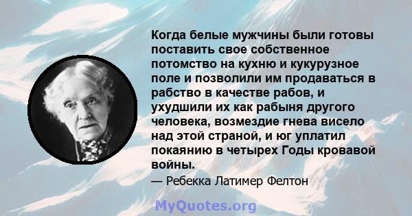 Когда белые мужчины были готовы поставить свое собственное потомство на кухню и кукурузное поле и позволили им продаваться в рабство в качестве рабов, и ухудшили их как рабыня другого человека, возмездие гнева висело