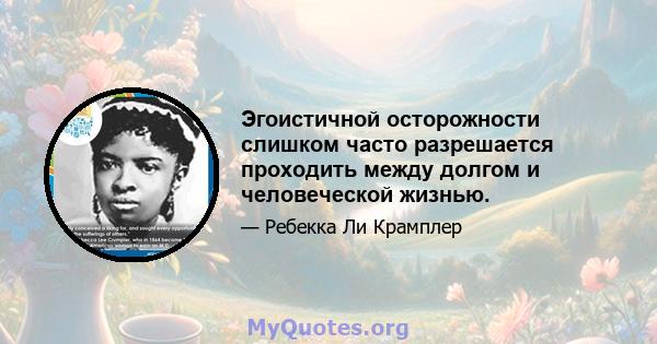 Эгоистичной осторожности слишком часто разрешается проходить между долгом и человеческой жизнью.